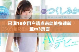 已滿18歲用戶請(qǐng)點(diǎn)擊此處快速轉(zhuǎn)至m3頁(yè)面