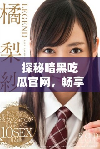 探秘暗黑吃瓜官網，暢享最新內幕資訊入口指南