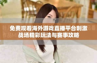 免費(fèi)觀看海外游戲直播平臺(tái)刺激戰(zhàn)場(chǎng)精彩玩法與賽事攻略