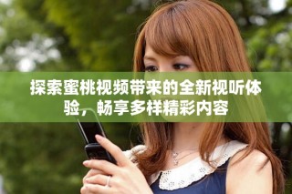 探索蜜桃視頻帶來的全新視聽體驗，暢享多樣精彩內容