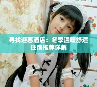尋找避寒酒店：冬季溫暖舒適住宿推薦詳解