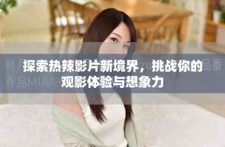 探索熱辣影片新境界，挑戰(zhàn)你的觀影體驗(yàn)與想象力