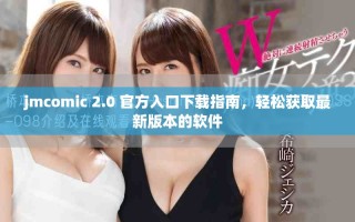 jmcomic 2.0 官方入口下載指南，輕松獲取最新版本的軟件