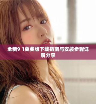 全新9 1免費版下載指南與安裝步驟詳解分享