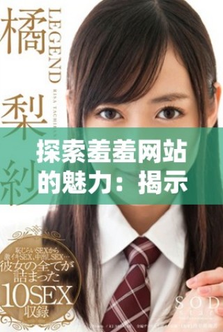探索羞羞網站的魅力：揭示其獨特內容與用戶體驗分析