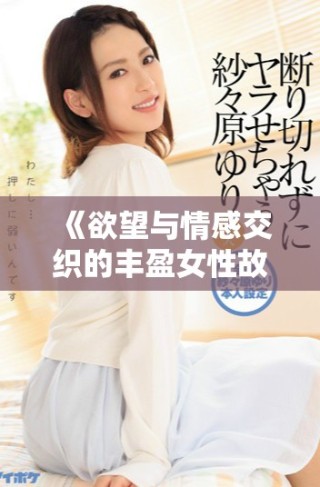 《欲望與情感交織的豐盈女性故事精彩呈現》