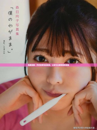 鳳蝶直播：開啟全新互動體驗，讓你與主播零距離接觸