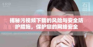 揭秘污視頻下載的風險與安全防護措施，保護您的網絡安全