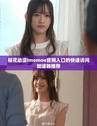 櫻花動漫imomoe官網(wǎng)入口的快速訪問加速器推薦