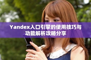 Yandex入口引擎的使用技巧與功能解析攻略分享