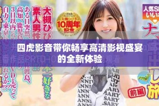 四虎影音帶你暢享高清影視盛宴的全新體驗(yàn)