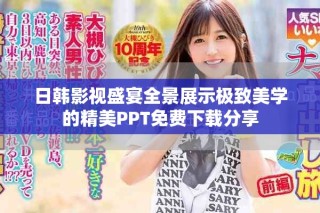 日韓影視盛宴全景展示極致美學的精美PPT免費下載分享