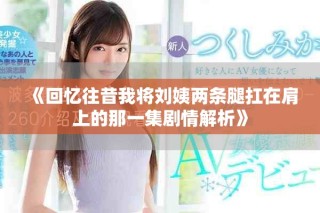 《回憶往昔我將劉姨兩條腿扛在肩上的那一集劇情解析》