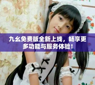 九幺免費版全新上線，暢享更多功能與服務體驗！
