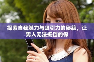 探索自我魅力與吸引力的秘籍，讓男人無法抵擋的你