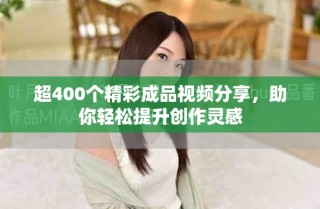 超400個精彩成品視頻分享，助你輕松提升創(chuàng)作靈感