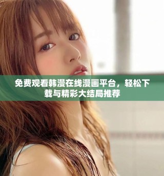 免費觀看韓漫在線漫畫平臺，輕松下載與精彩大結局推薦