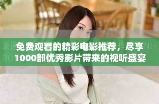 免費(fèi)觀看的精彩電影推薦，盡享1000部優(yōu)秀影片帶來的視聽盛宴