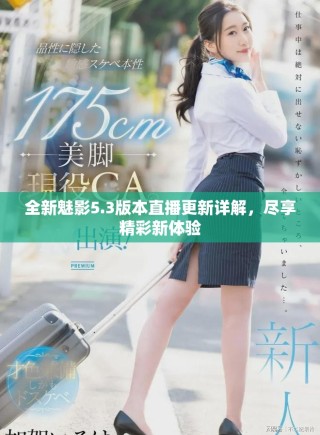 全新魅影5.3版本直播更新詳解，盡享精彩新體驗
