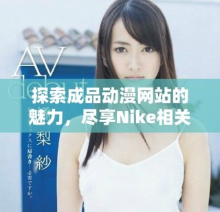 探索成品動漫網站的魅力，盡享Nike相關精彩內容與作品