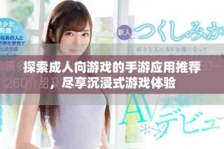 探索成人向游戲的手游應用推薦，盡享沉浸式游戲體驗