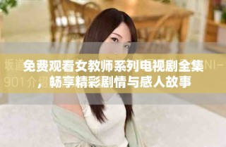 免費觀看女教師系列電視劇全集，暢享精彩劇情與感人故事