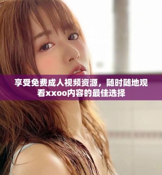 享受免費(fèi)成人視頻資源，隨時(shí)隨地觀看xxoo內(nèi)容的最佳選擇