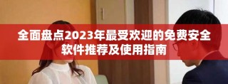 全面盤點2023年最受歡迎的免費安全軟件推薦及使用指南