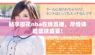 暢享櫻花nba在線直播，盡情體驗籃球盛宴！