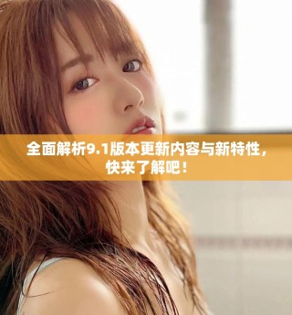 全面解析9.1版本更新內(nèi)容與新特性，快來了解吧！