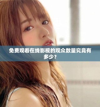 免費觀看在線影視的觀眾數量究竟有多少？
