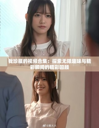 我珍藏的視頻合集：探索無限趣味與精彩瞬間的精彩回顧