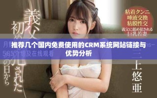 推薦幾個國內免費使用的CRM系統網站鏈接與優勢分析