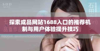 探索成品網(wǎng)站1688入口的推薦機(jī)制與用戶體驗(yàn)提升技巧