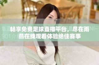 暢享免費足球直播平臺，盡在雨燕在線觀看體驗絕佳賽事