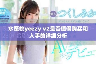水蜜桃yeezy v2是否值得購買和入手的詳細分析