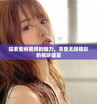 探索蜜桃視頻的魅力，享受無限精彩的視聽盛宴