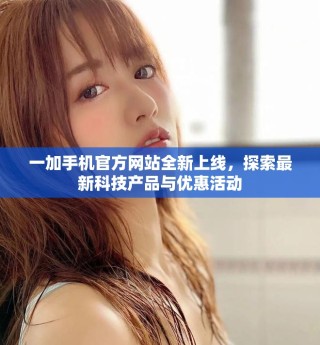 一加手機官方網(wǎng)站全新上線，探索最新科技產(chǎn)品與優(yōu)惠活動