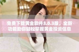 免費下載黃金軟件3.0.3版，全新功能助你輕松掌握黃金投資信息