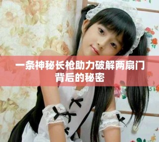一條神秘長槍助力破解兩扇門背后的秘密