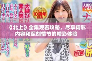 《北上》全集觀看攻略，盡享精彩內容和深刻情節的精彩體驗