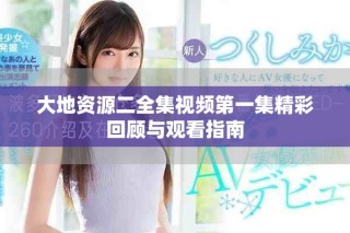 大地資源二全集視頻第一集精彩回顧與觀看指南