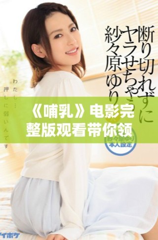 《哺乳》電影完整版觀看帶你領略感人親子故事與深刻情感的交織