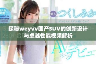 探秘weyvv國產SUV的創新設計與卓越性能視頻解析