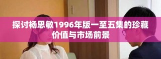 探討楊思敏1996年版一至五集的珍藏價值與市場前景