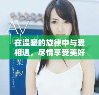 在溫暖的旋律中與愛相遇，盡情享受美好瞬間