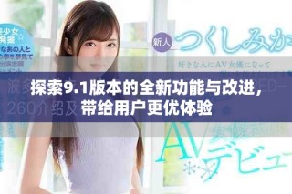 探索9.1版本的全新功能與改進，帶給用戶更優體驗