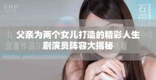 父親為兩個女兒打造的精彩人生劇演員陣容大揭秘