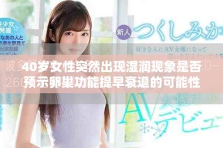 40歲女性突然出現濕潤現象是否預示卵巢功能提早衰退的可能性