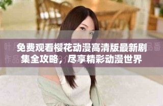 免費觀看櫻花動漫高清版最新劇集全攻略，盡享精彩動漫世界